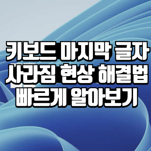 키보드 마지막 글자 사라짐 현상 해결법 빠르게 알아보기